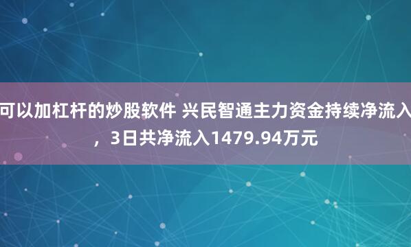 可以加杠杆的炒股软件 兴民智通主力资金持续净流入，3日共净流入1479.94万元