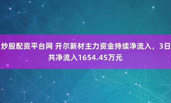 炒股配资平台网 开尔新材主力资金持续净流入，3日共净流入1654.45万元