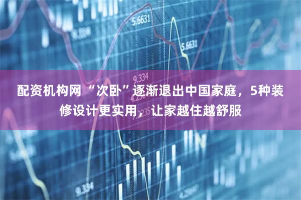 配资机构网 “次卧”逐渐退出中国家庭，5种装修设计更实用，让家越住越舒服