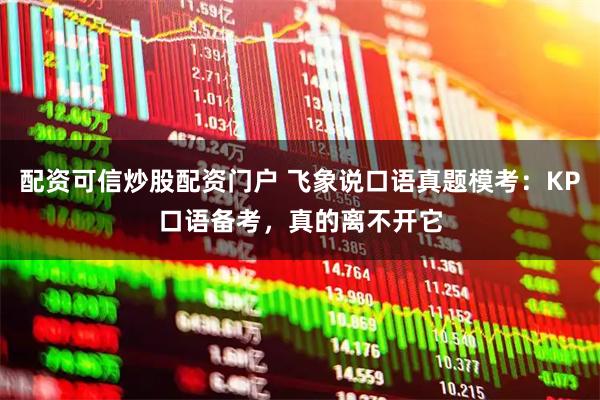 配资可信炒股配资门户 飞象说口语真题模考:KP口语备考,真的离不开它