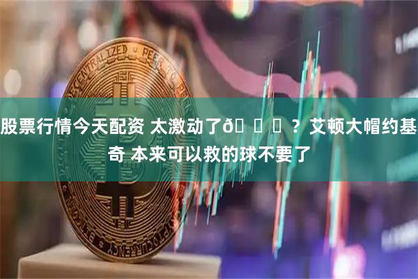 股票行情今天配资 太激动了😂？艾顿大帽约基奇 本来可以救的球不要了